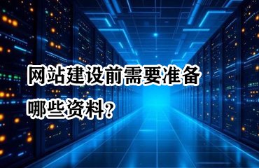 网站建设前需要准备哪些资料?一份让效率翻倍的建站清单